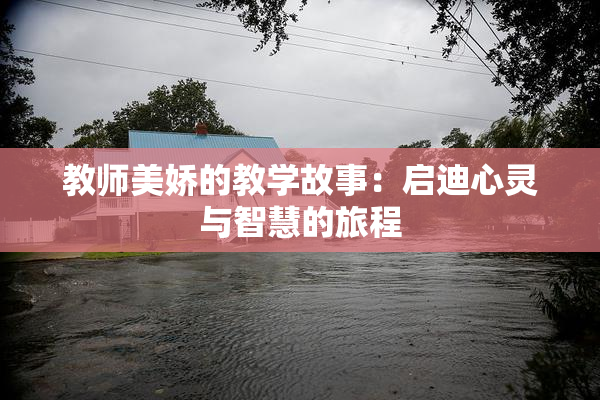 教师美娇的教学故事：启迪心灵与智慧的旅程
