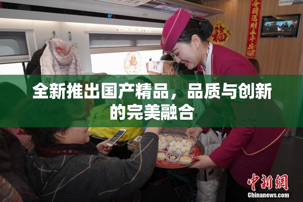 全新推出国产精品，品质与创新的完美融合