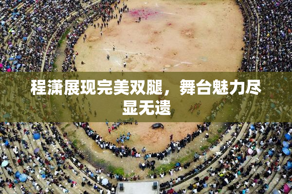 程潇展现完美双腿，舞台魅力尽显无遗
