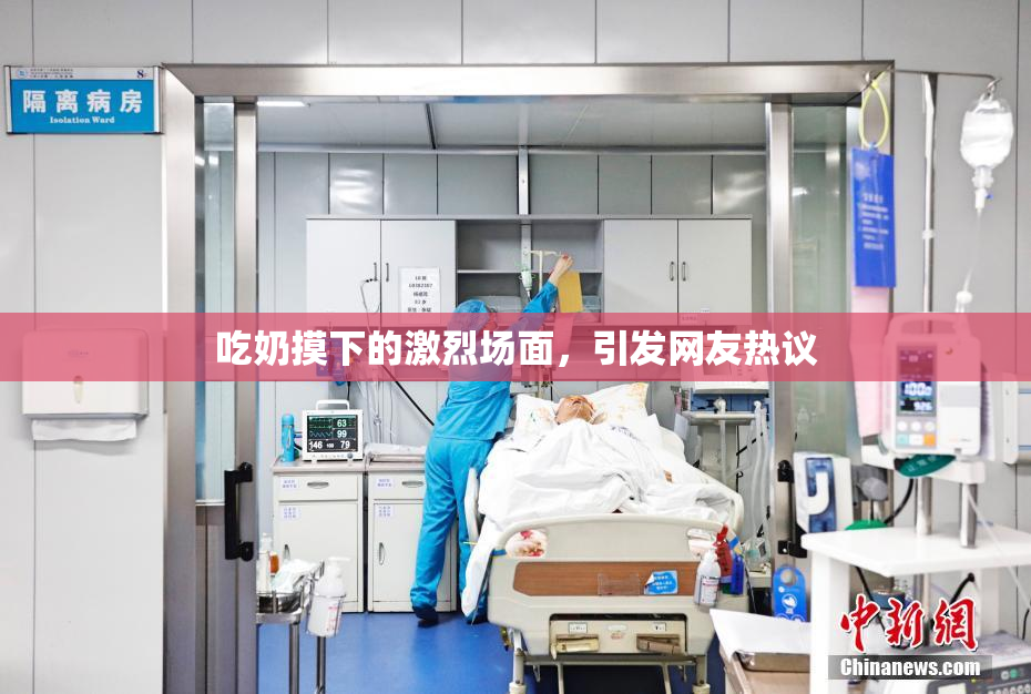 吃奶摸下的激烈场面，引发网友热议