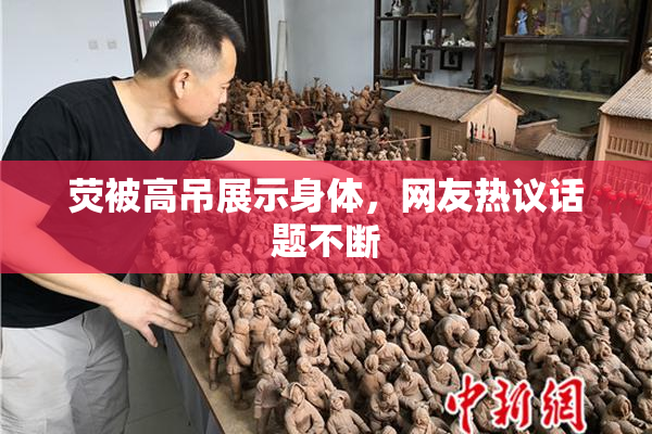 荧被高吊展示身体，网友热议话题不断