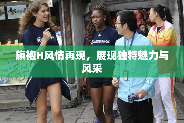 旗袍H风情再现，展现独特魅力与风采