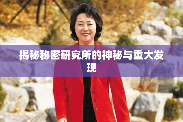 揭秘秘密研究所的神秘与重大发现