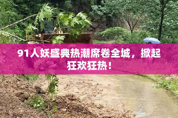 91人妖盛典热潮席卷全城，掀起狂欢狂热！