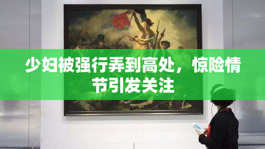 少妇被强行弄到高处，惊险情节引发关注