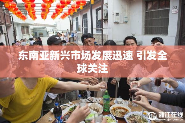 东南亚新兴市场发展迅速 引发全球关注