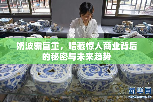 奶波霸巨重，暗藏惊人商业背后的秘密与未来趋势