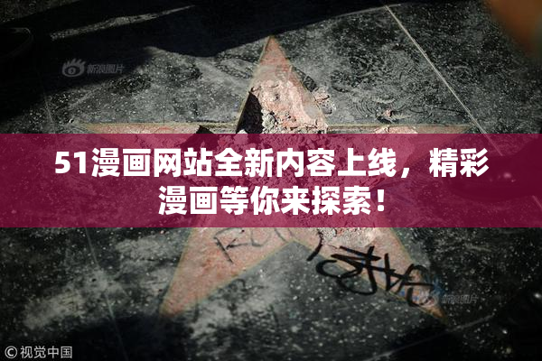 51漫画网站全新内容上线，精彩漫画等你来探索！