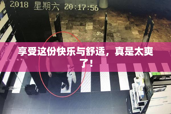 享受这份快乐与舒适，真是太爽了！