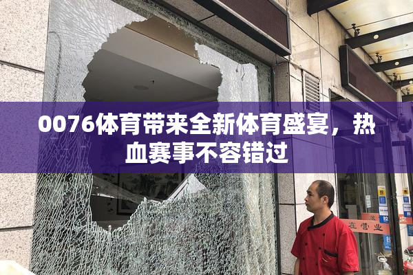 0076体育带来全新体育盛宴，热血赛事不容错过