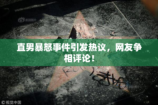 直男暴怒事件引发热议，网友争相评论！