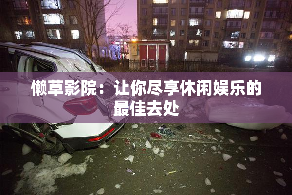 懒草影院：让你尽享休闲娱乐的最佳去处