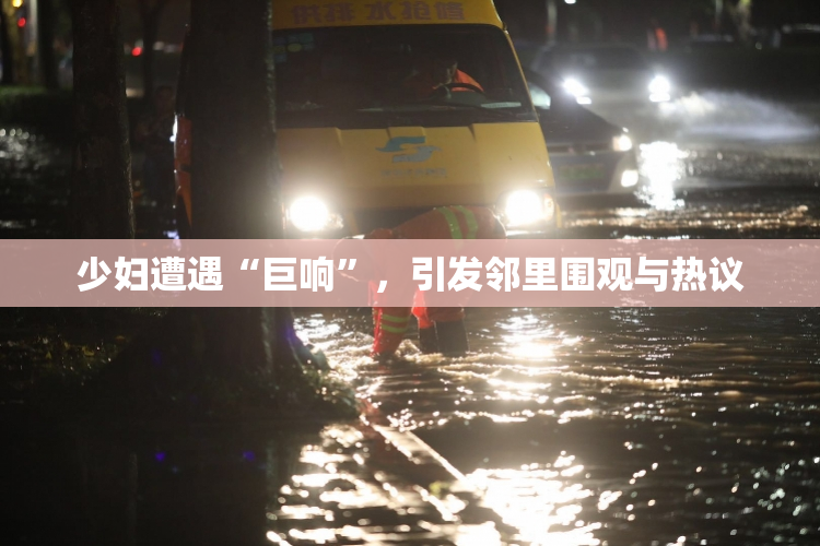 少妇遭遇“巨响”，引发邻里围观与热议
