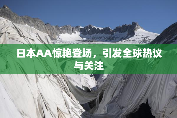 日本AA惊艳登场，引发全球热议与关注