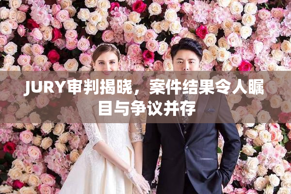 JURY审判揭晓，案件结果令人瞩目与争议并存