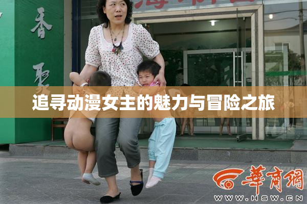 追寻动漫女主的魅力与冒险之旅