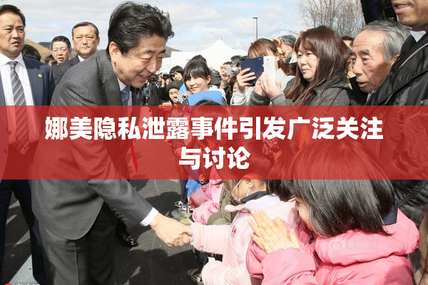 娜美隐私泄露事件引发广泛关注与讨论