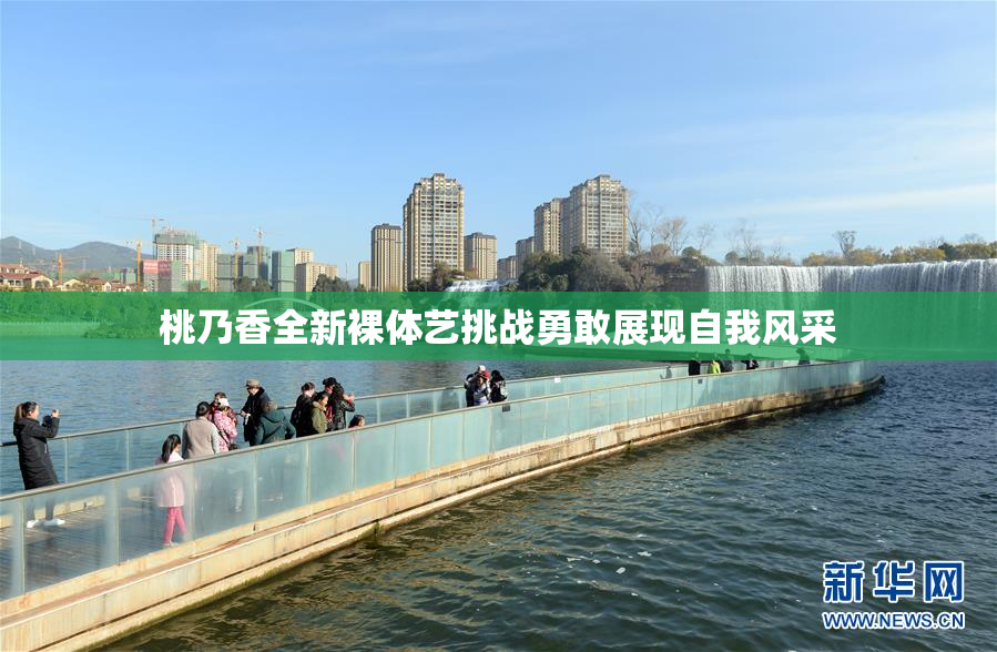 桃乃香全新裸体艺挑战勇敢展现自我风采