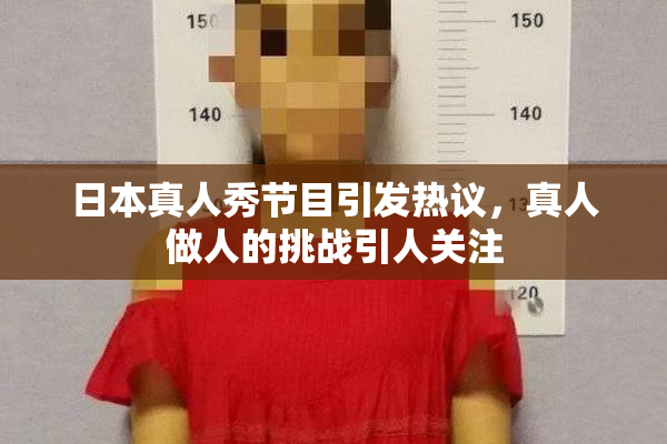 日本真人秀节目引发热议，真人做人的挑战引人关注
