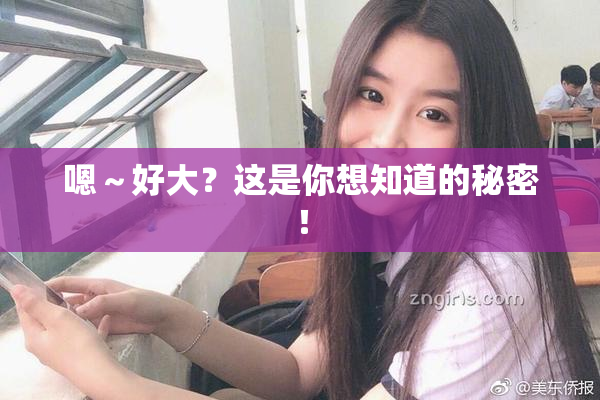 嗯～好大？这是你想知道的秘密！