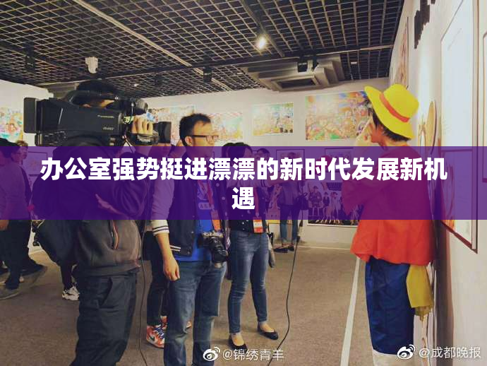 办公室强势挺进漂漂的新时代发展新机遇