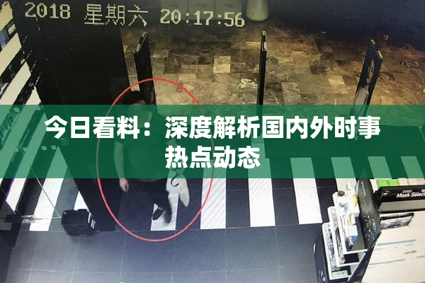 今日看料：深度解析国内外时事热点动态