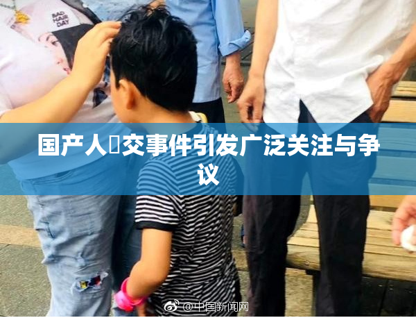 国产人獸交事件引发广泛关注与争议