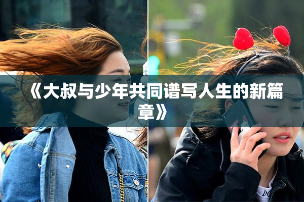 《大叔与少年共同谱写人生的新篇章》