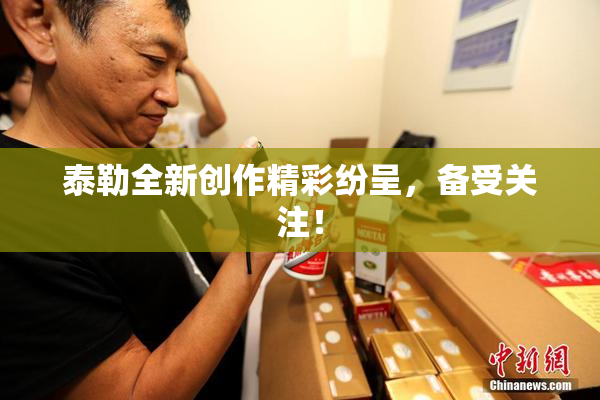 泰勒全新创作精彩纷呈，备受关注！