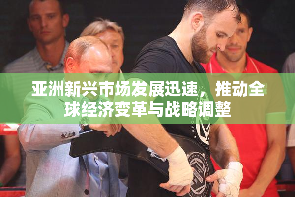 亚洲新兴市场发展迅速，推动全球经济变革与战略调整