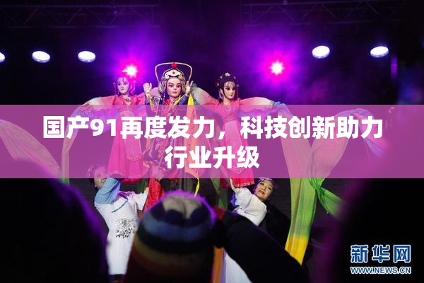 国产91再度发力，科技创新助力行业升级
