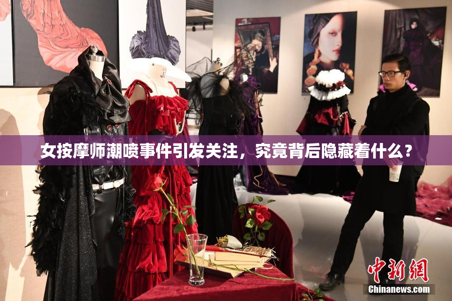 女按摩师潮喷事件引发关注，究竟背后隐藏着什么？