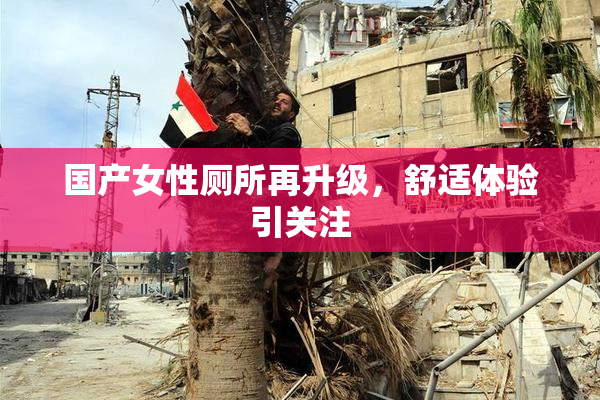 国产女性厕所再升级，舒适体验引关注