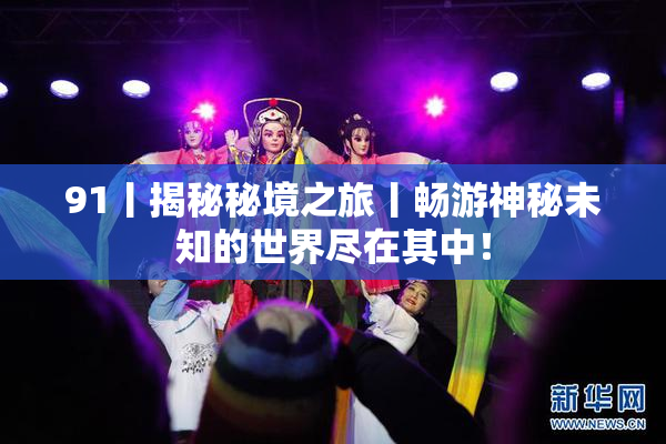 91丨揭秘秘境之旅丨畅游神秘未知的世界尽在其中！