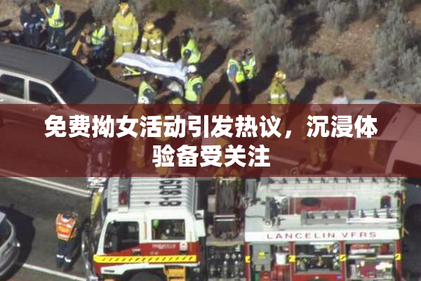 免费拗女活动引发热议，沉浸体验备受关注