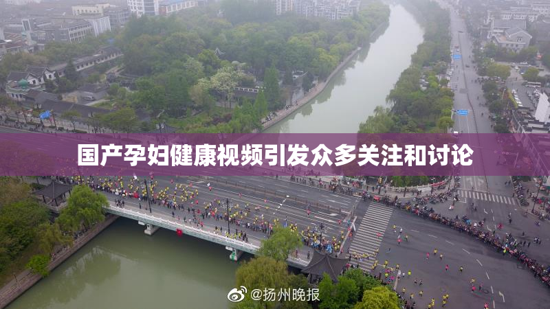 国产孕妇健康视频引发众多关注和讨论