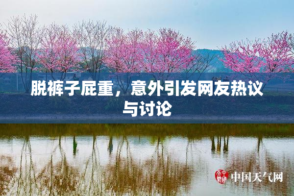 脱裤子屁重，意外引发网友热议与讨论