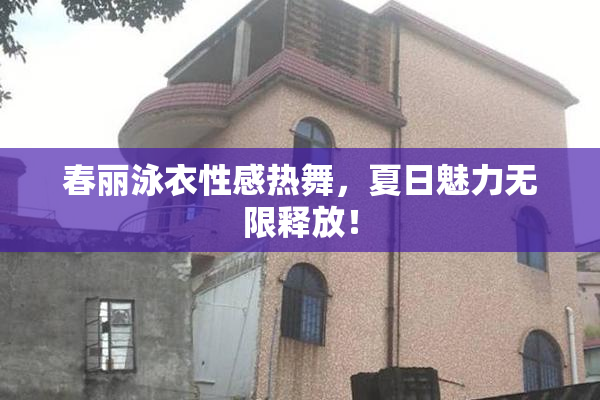 春丽泳衣性感热舞，夏日魅力无限释放！