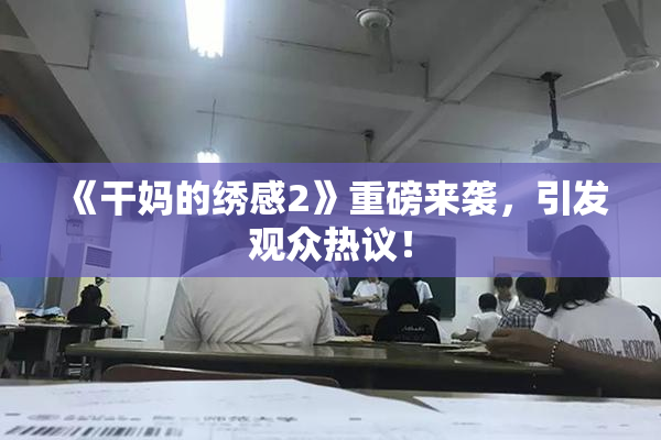 《干妈的绣感2》重磅来袭，引发观众热议！