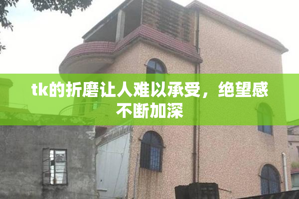 tk的折磨让人难以承受，绝望感不断加深