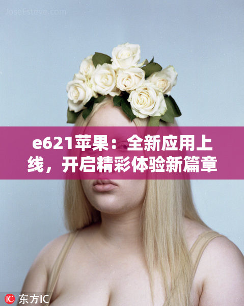 e621苹果：全新应用上线，开启精彩体验新篇章