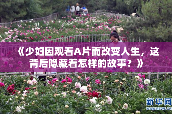《少妇因观看A片而改变人生，这背后隐藏着怎样的故事？》