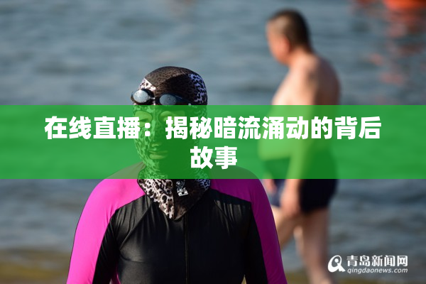 在线直播：揭秘暗流涌动的背后故事