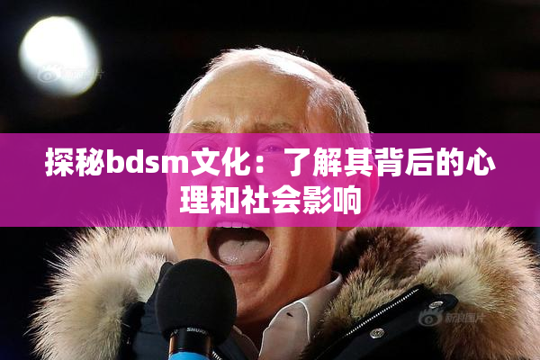 探秘bdsm文化：了解其背后的心理和社会影响