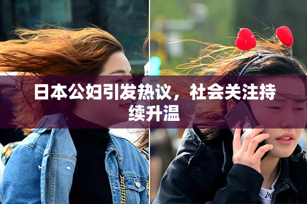 日本公妇引发热议，社会关注持续升温