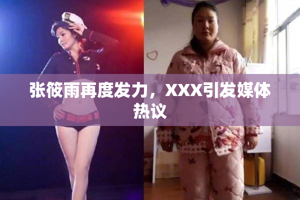 张筱雨再度发力，XXX引发媒体热议