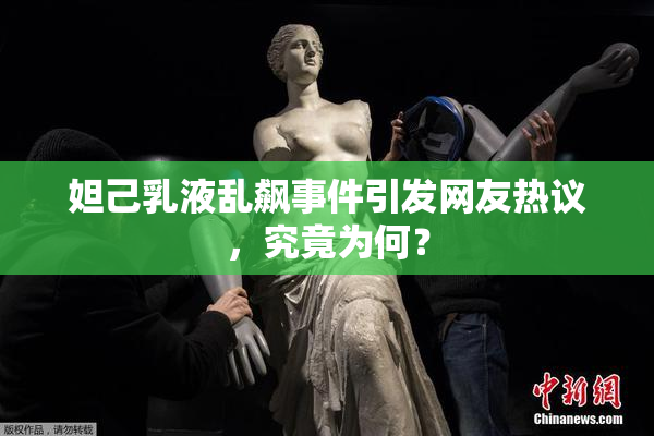 妲己乳液乱飙事件引发网友热议，究竟为何？