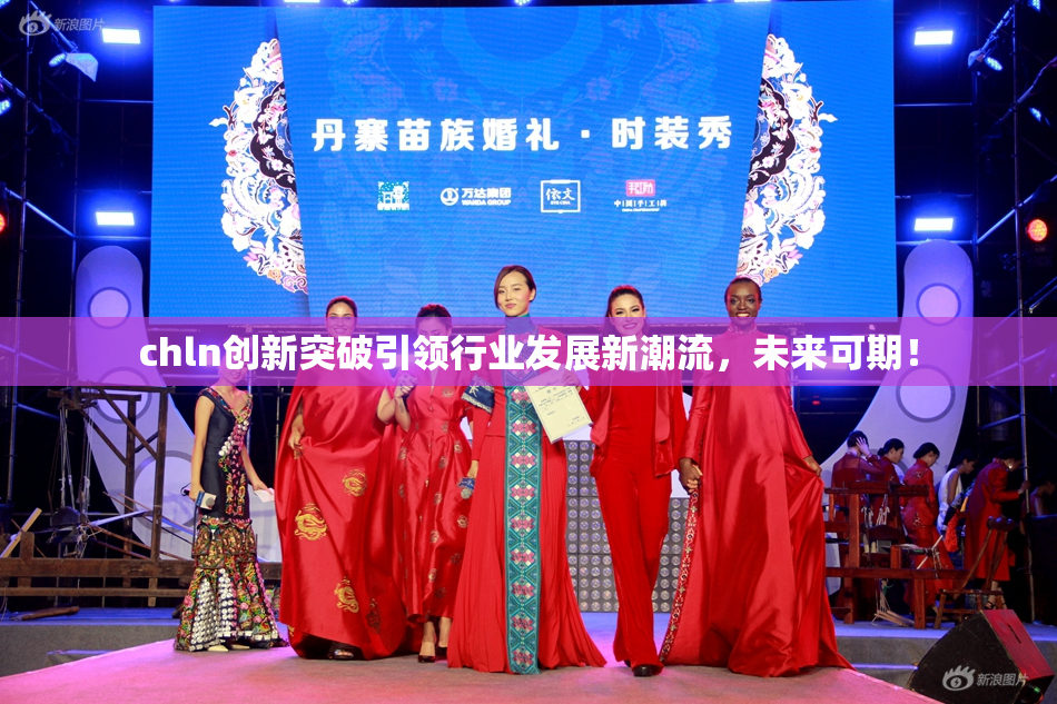 chln创新突破引领行业发展新潮流，未来可期！