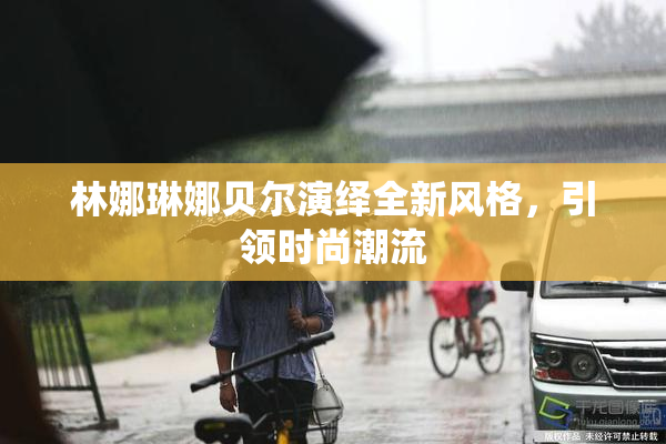 林娜琳娜贝尔演绎全新风格，引领时尚潮流