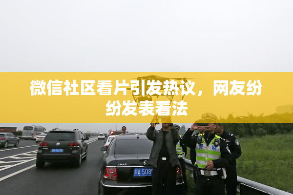 微信社区看片引发热议，网友纷纷发表看法